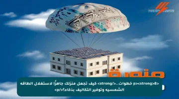 <p><strong>8 خطوات..</strong> كيف تجعل منزلك جاهزًا لاستغلال الطاقة الشمسية وتوفير التكاليف بذكاء؟</p>